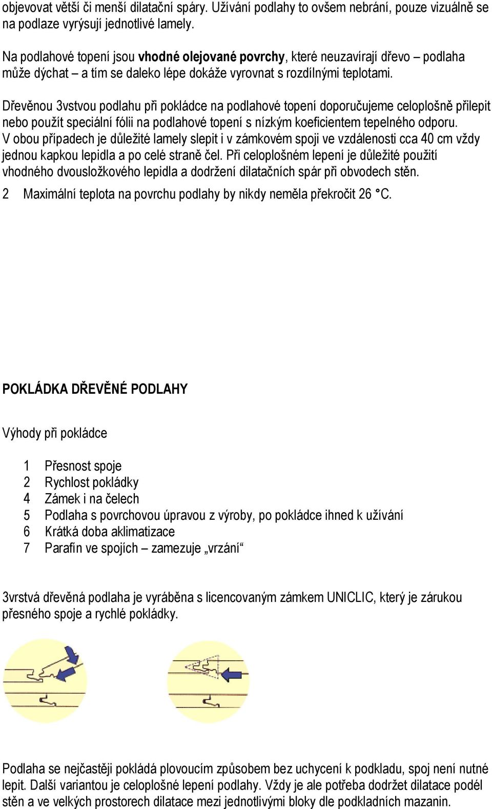 Dřevěnou 3vstvou podlahu při pokládce na podlahové topení doporučujeme celoplošně přilepit nebo použít speciální fólii na podlahové topení s nízkým koeficientem tepelného odporu.