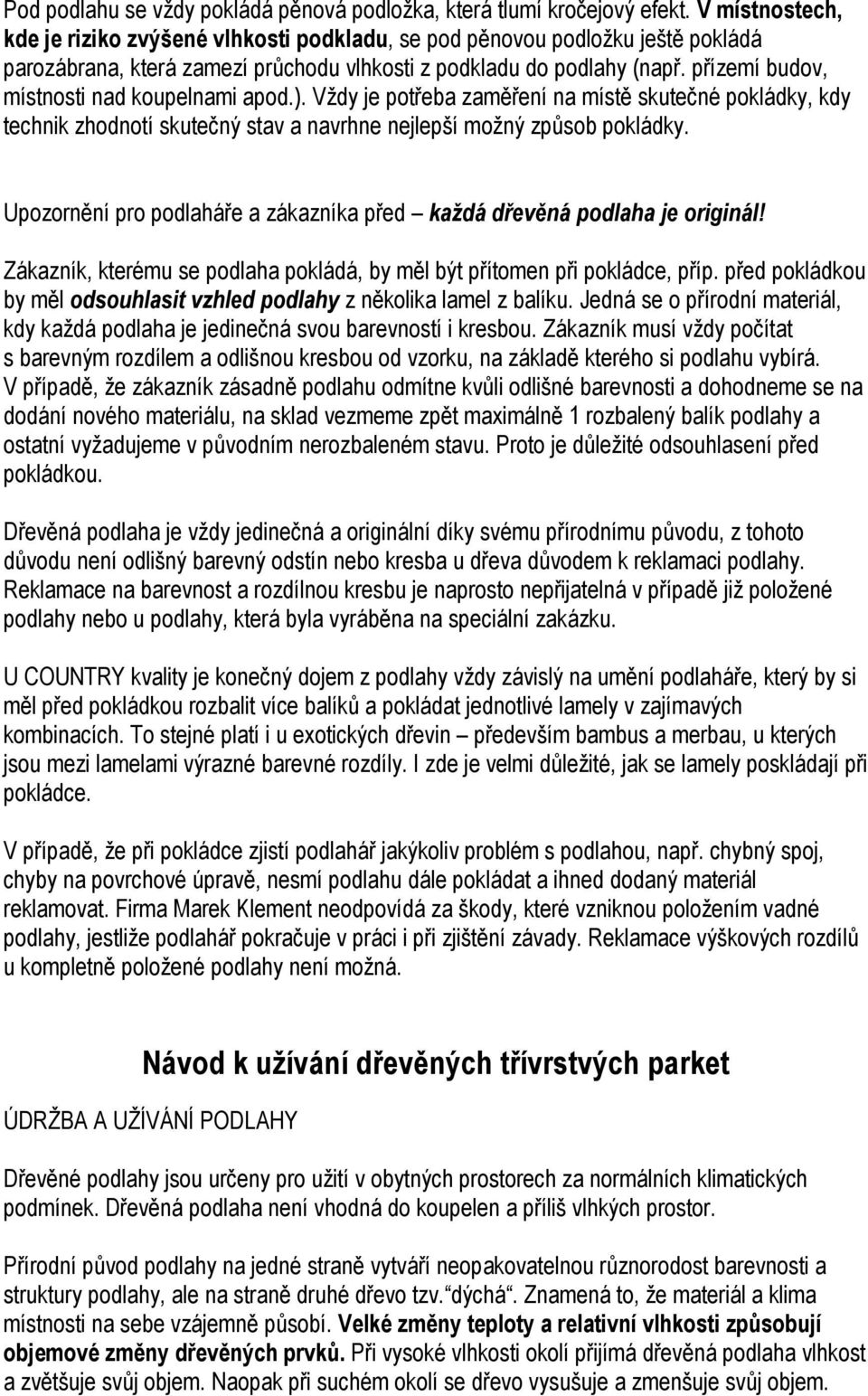 přízemí budov, místnosti nad koupelnami apod.). Vždy je potřeba zaměření na místě skutečné pokládky, kdy technik zhodnotí skutečný stav a navrhne nejlepší možný způsob pokládky.