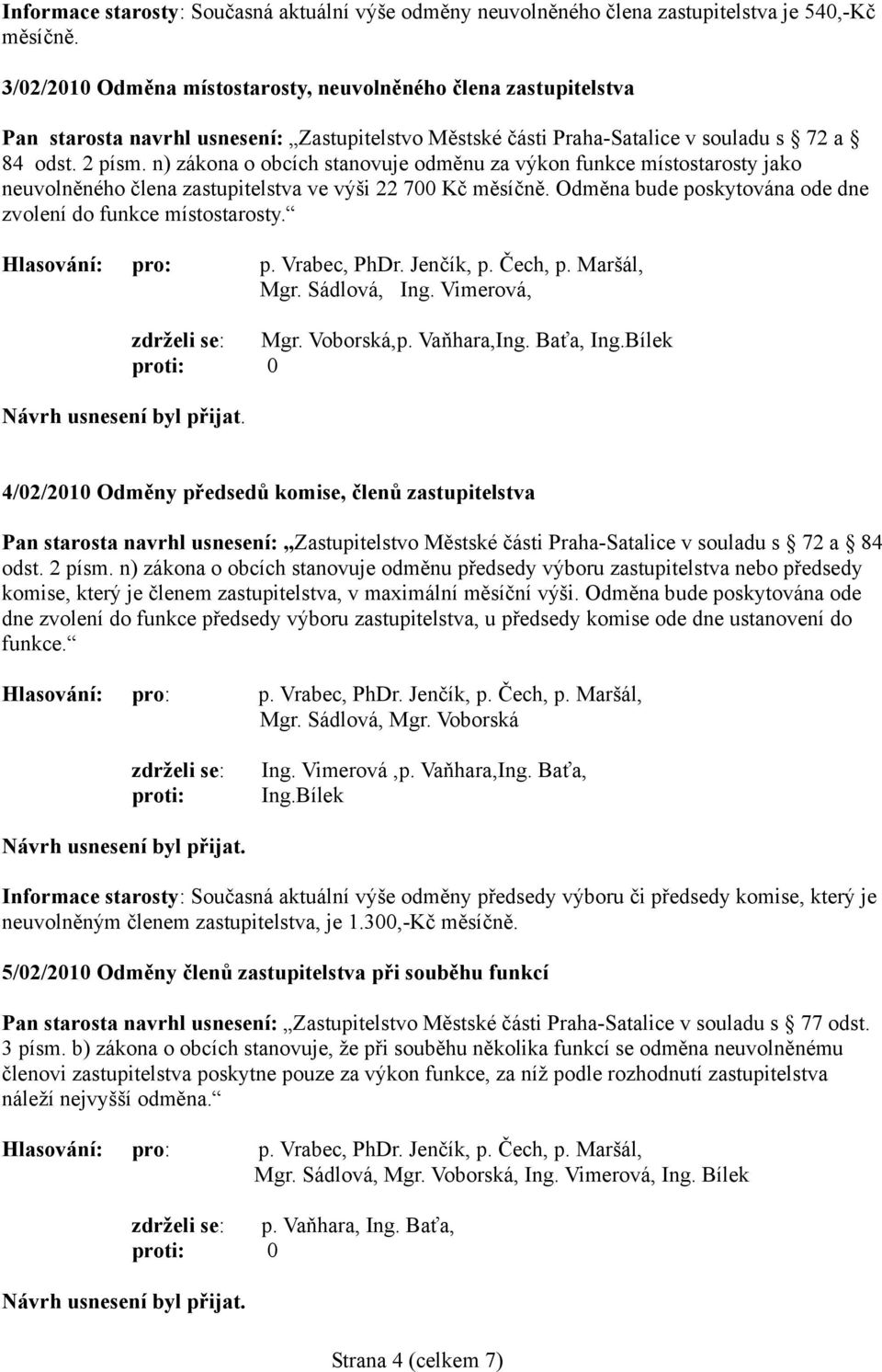 n) zákona o obcích stanovuje odměnu za výkon funkce místostarosty jako neuvolněného člena zastupitelstva ve výši 22 700 Kč měsíčně. Odměna bude poskytována ode dne zvolení do funkce místostarosty.