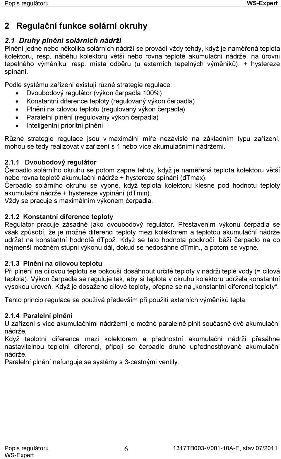 Podle systému zařízení existují různé strategie regulace: Dvoubodový regulátor (výkon čerpadla 100%) Konstantní diference teploty (regulovaný výkon čerpadla) Plnění na cílovou teplotu (regulovaný