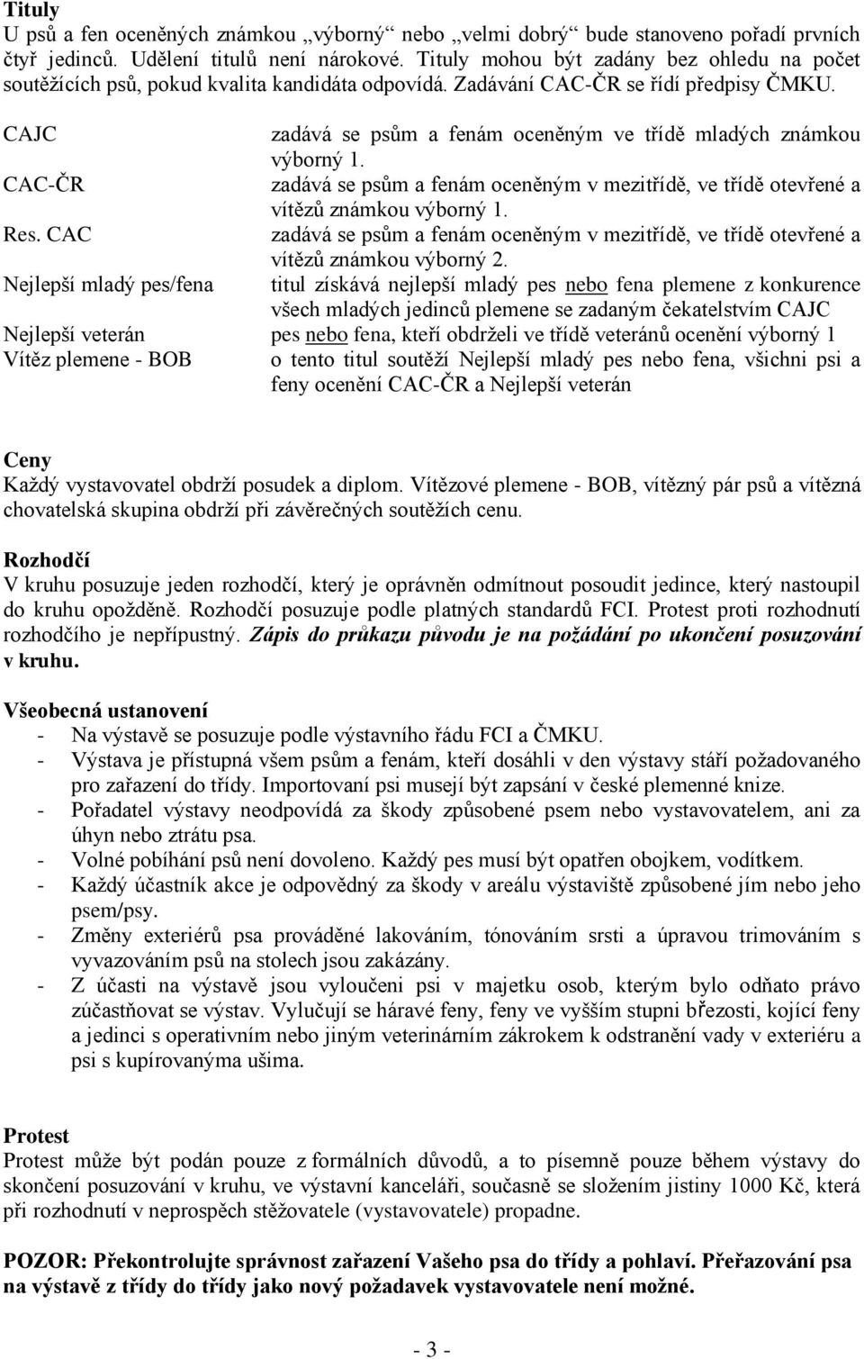 CAJC zadává se psům a fenám oceněným ve třídě mladých známkou výborný 1. CAC-ČR zadává se psům a fenám oceněným v mezitřídě, ve třídě otevřené a vítězů známkou výborný 1. Res.