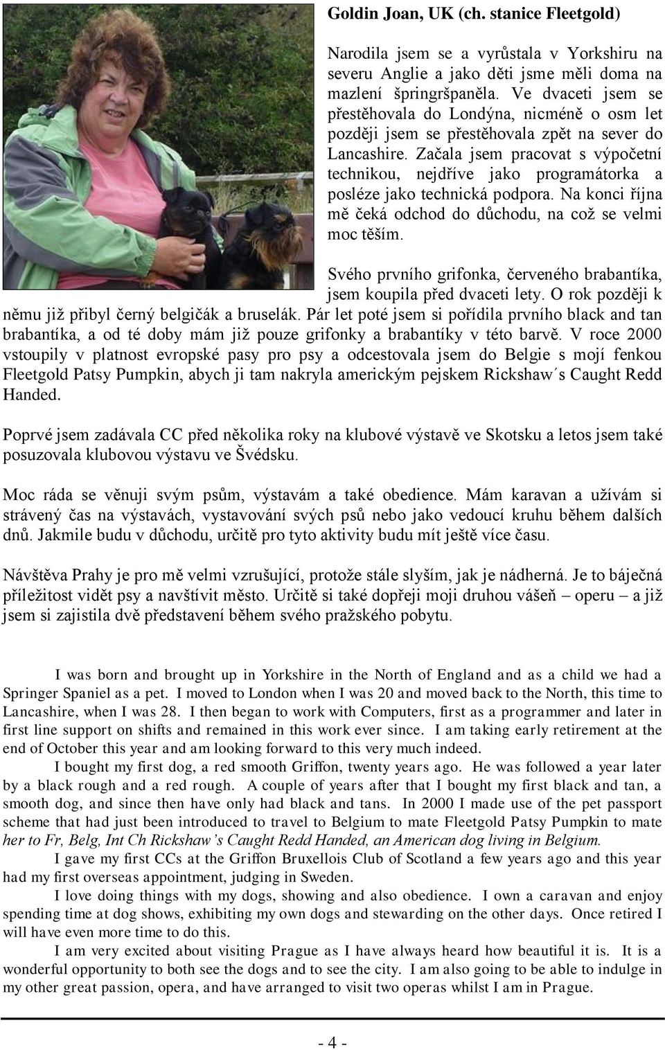 Začala jsem pracovat s výpočetní technikou, nejdříve jako programátorka a posléze jako technická podpora. Na konci října mě čeká odchod do důchodu, na coţ se velmi moc těším.