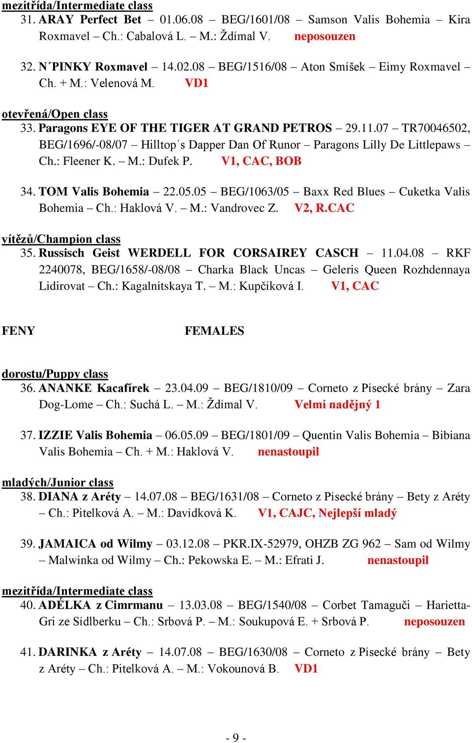 07 TR70046502, BEG/1696/-08/07 Hilltop s Dapper Dan Of Runor Paragons Lilly De Littlepaws Ch.: Fleener K. M.: Dufek P. V1, CAC, BOB 34. TOM Valis Bohemia 22.05.