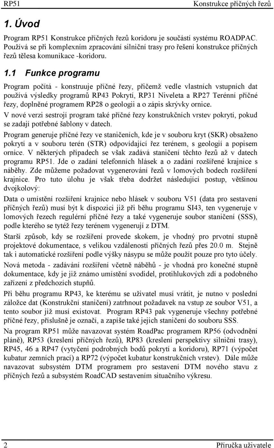 1 Funkce programu Program počítá - konstruuje příčné řezy, přičemž vedle vlastních vstupních dat používá výsledky programů RP43 Pokrytí, RP31 Niveleta a RP27 Terénní příčné řezy, doplněné programem