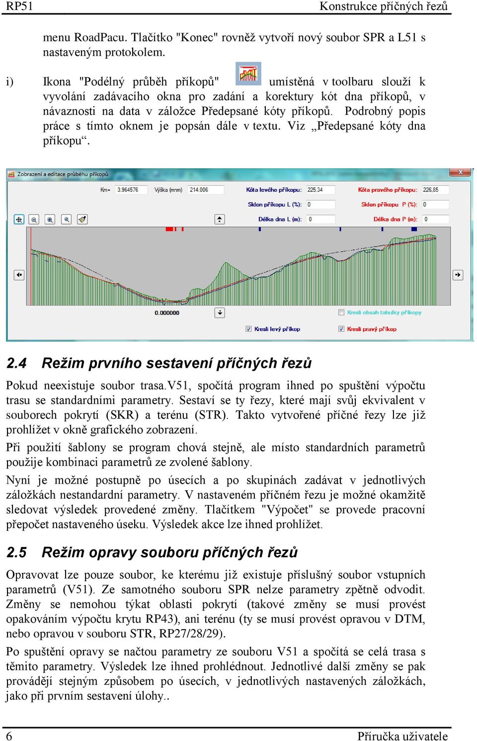 Podrobný popis práce s tímto oknem je popsán dále v textu. Viz Předepsané kóty dna příkopu. 2.4 Režim prvního sestavení příčných řezů Pokud neexistuje soubor trasa.