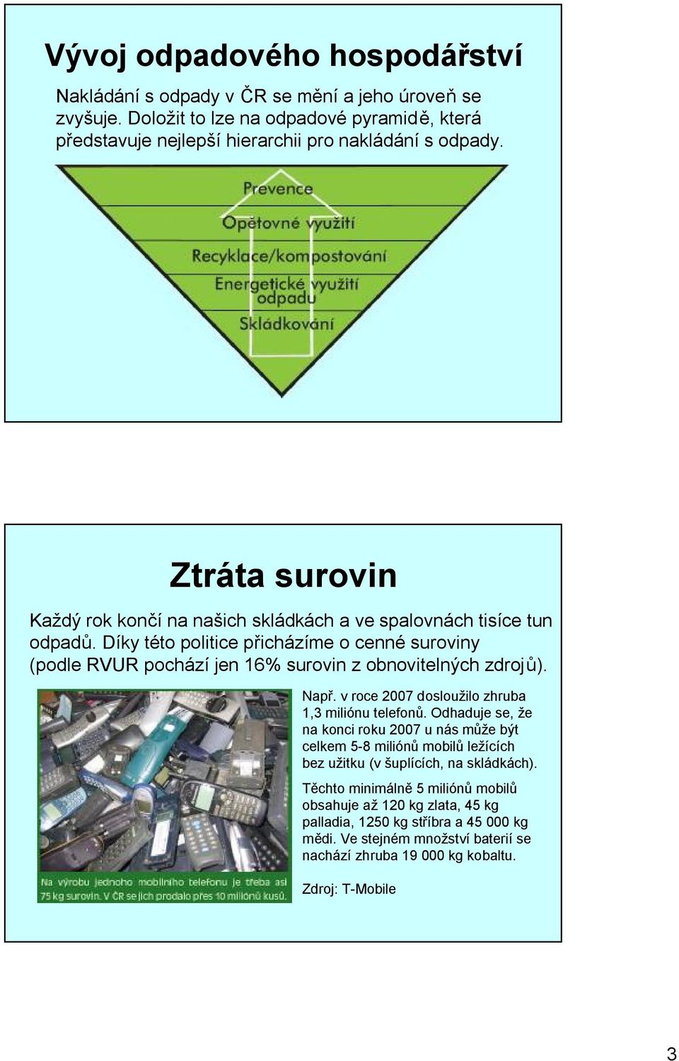 Díky této politice přicházíme o cenné suroviny (podle RVUR pochází jen 16% surovin z obnovitelných zdrojů). Např. v roce 2007 dosloužilo zhruba 1,3 miliónu telefonů.