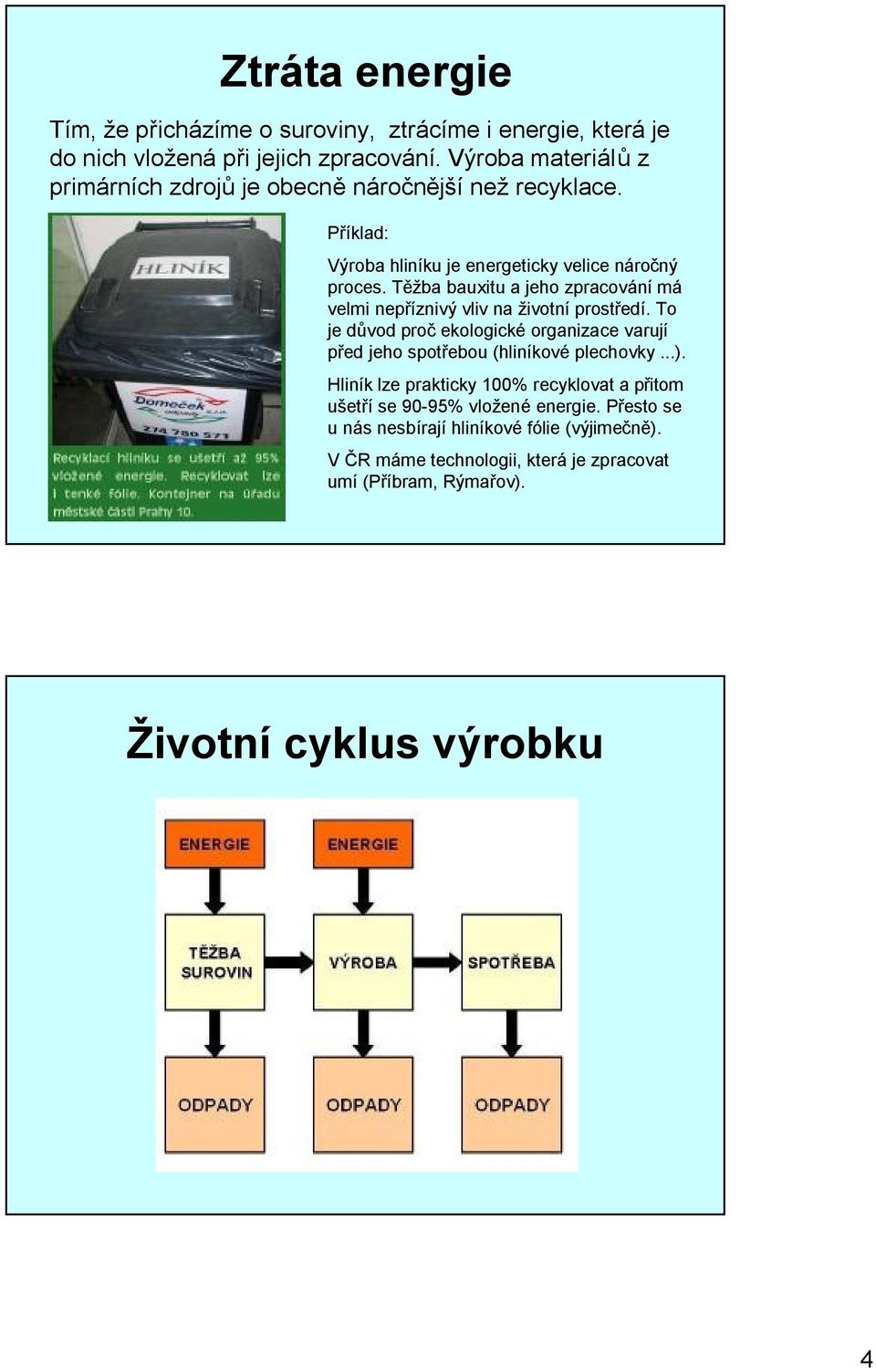 Těžba bauxitu a jeho zpracování má velmi nepříznivý vliv na životní prostředí.