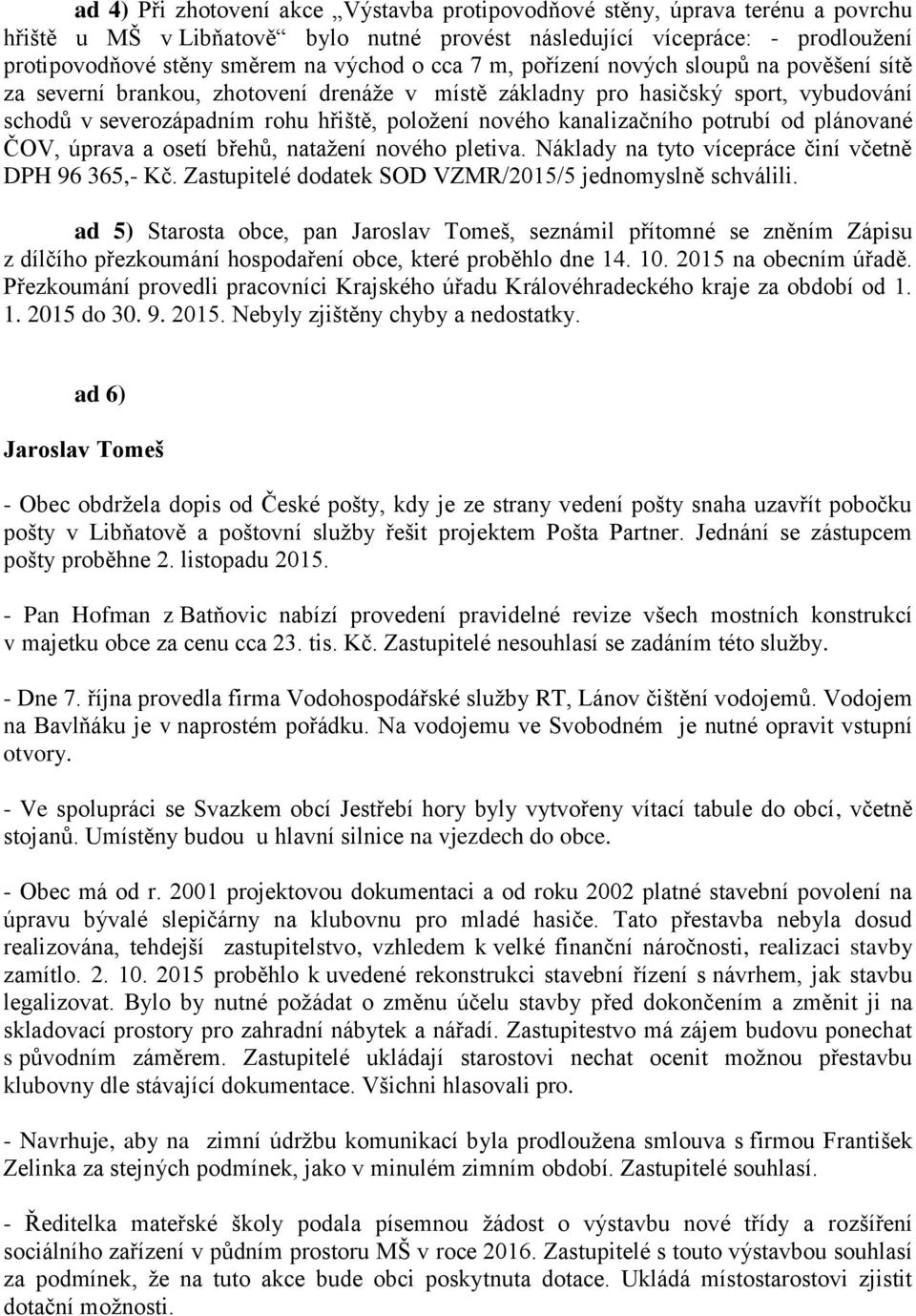 kanalizačního potrubí od plánované ČOV, úprava a osetí břehů, natažení nového pletiva. Náklady na tyto vícepráce činí včetně DPH 96 365,- Kč. Zastupitelé dodatek SOD VZMR/2015/5 jednomyslně schválili.