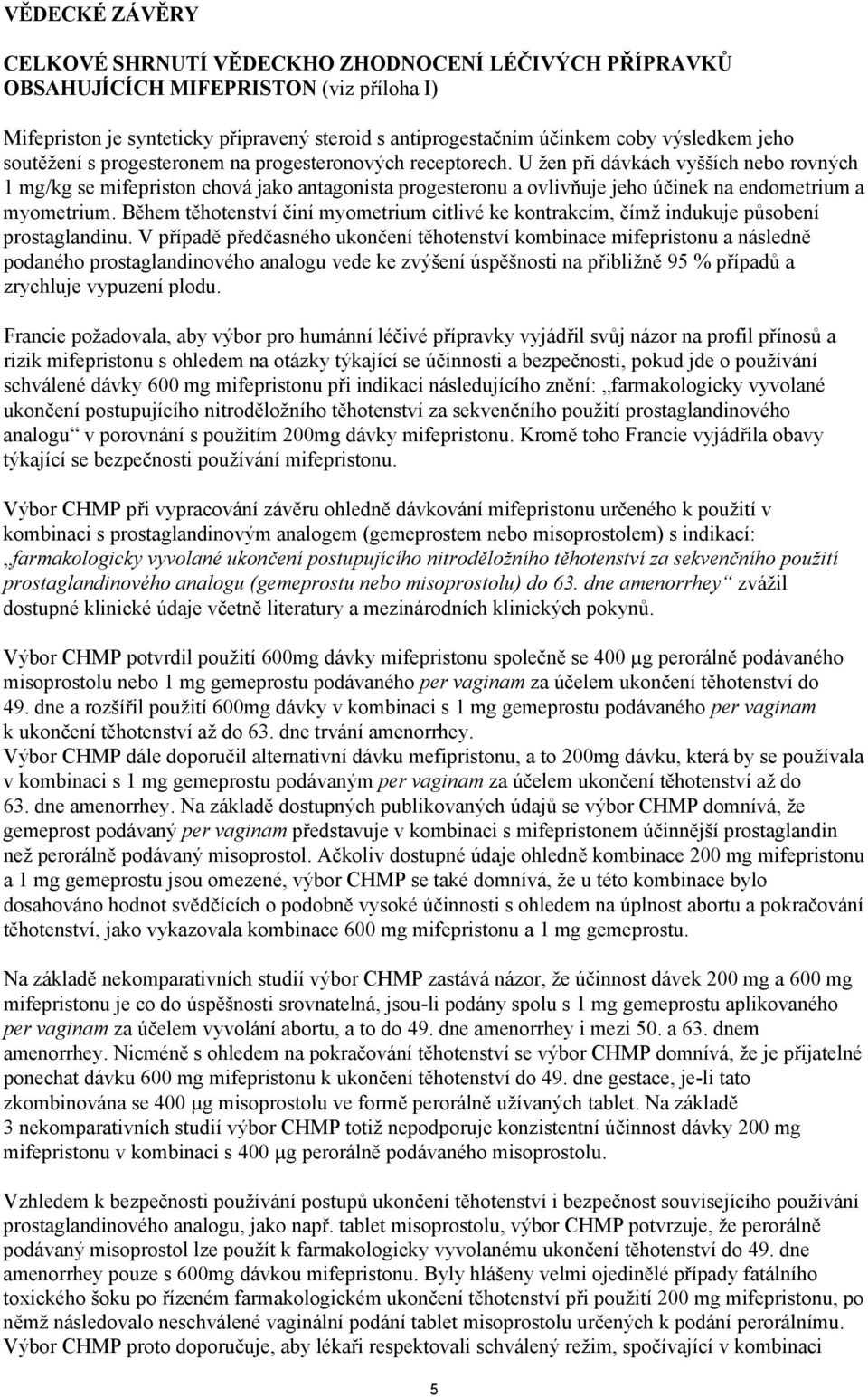 U žen při dávkách vyšších nebo rovných 1 mg/kg se mifepriston chová jako antagonista progesteronu a ovlivňuje jeho účinek na endometrium a myometrium.