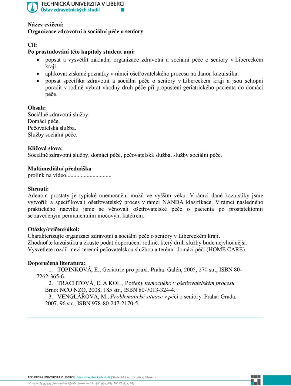 popsat specifika zdravotní a sociální péče o seniory v Libereckém kraji a jsou schopni poradit v rodině vybrat vhodný druh péče při propuštění geriatrického pacienta do domácí péče.