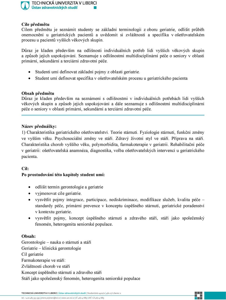 Seznamuje s odlišnostmi multidisciplinární péče o seniory v oblasti primární, sekundární a terciární zdravotní péče. Studenti umí definovat základní pojmy z oblasti geriatrie.