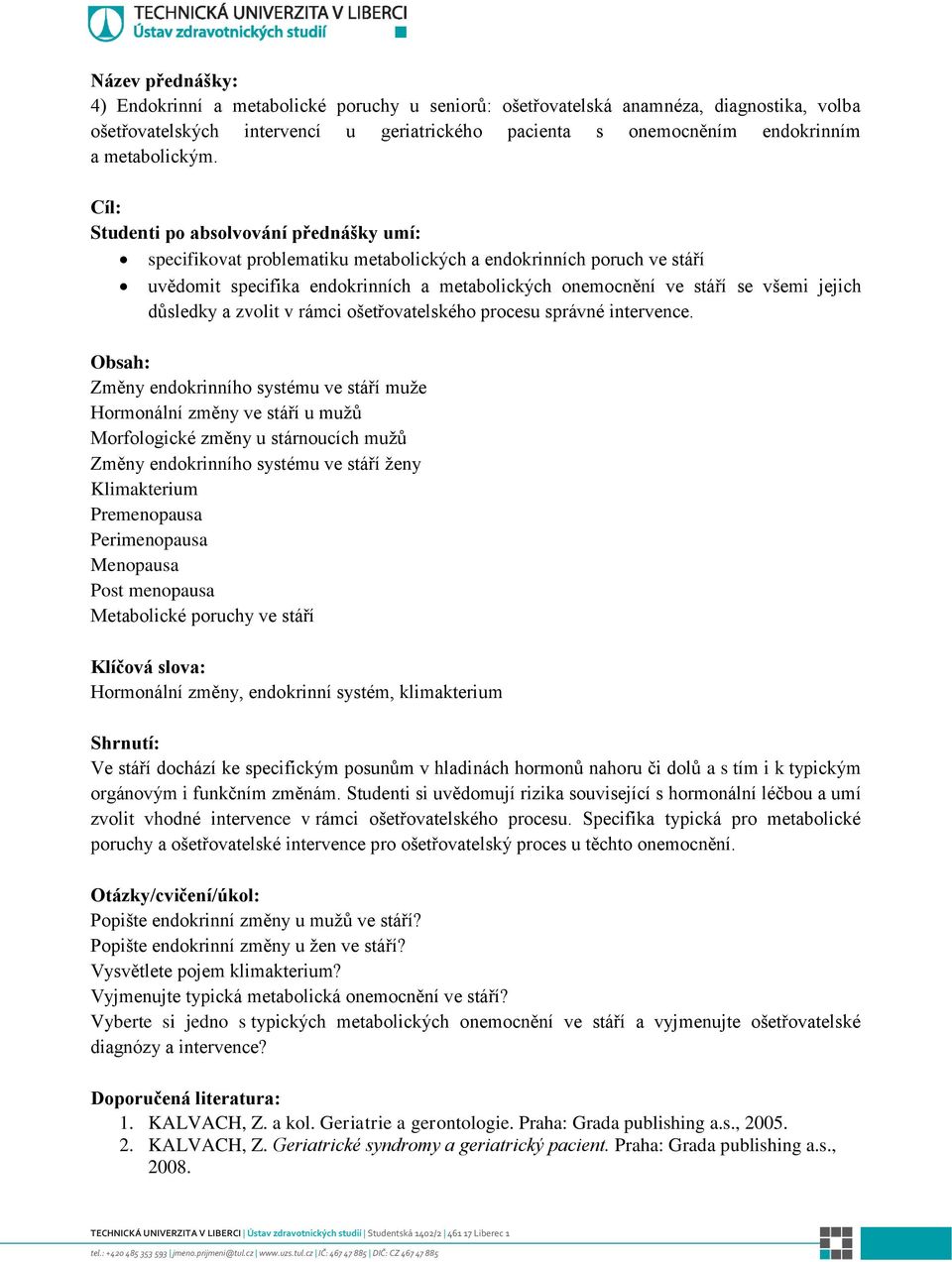 Studenti po absolvování přednášky umí: specifikovat problematiku metabolických a endokrinních poruch ve stáří uvědomit specifika endokrinních a metabolických onemocnění ve stáří se všemi jejich