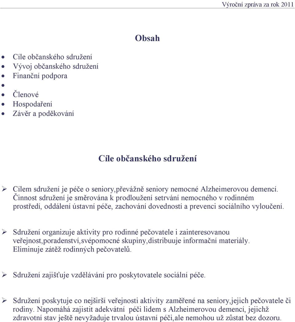 Činnost sdružení je směrována k prodloužení setrvání nemocného v rodinném prostředí, oddálení ústavní péče, zachování dovedností a prevenci sociálního vyloučení.