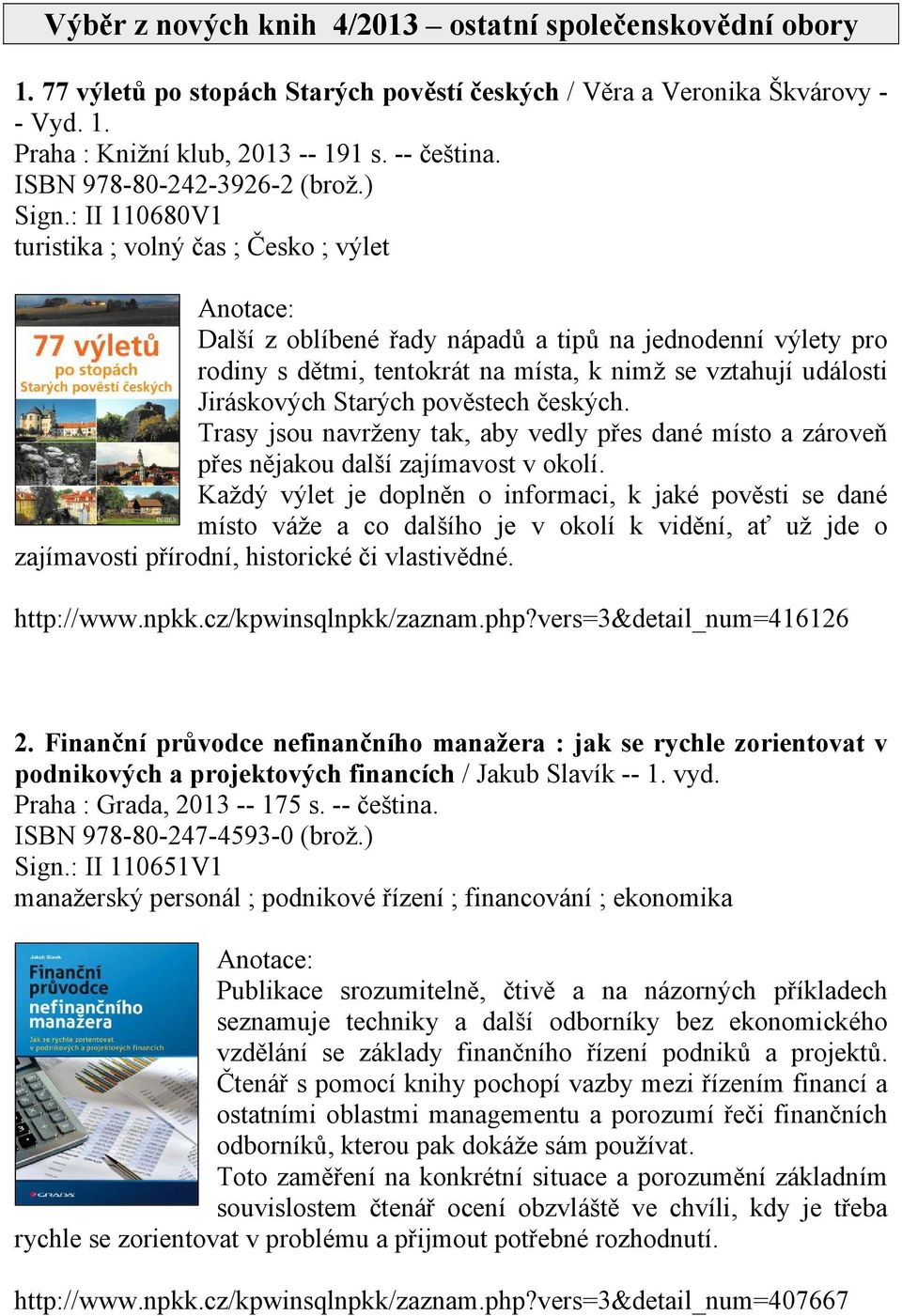 : II 110680V1 turistika ; volný čas ; Česko ; výlet Další z oblíbené řady nápadů a tipů na jednodenní výlety pro rodiny s dětmi, tentokrát na místa, k nimž se vztahují události Jiráskových Starých
