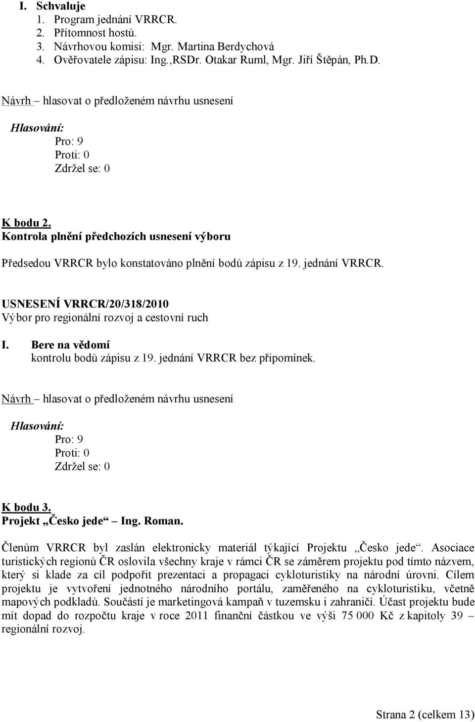 jednání VRRCR bez připomínek. K bodu 3. Projekt Česko jede Ing. Roman. Členům VRRCR byl zaslán elektronicky materiál týkající Projektu Česko jede.