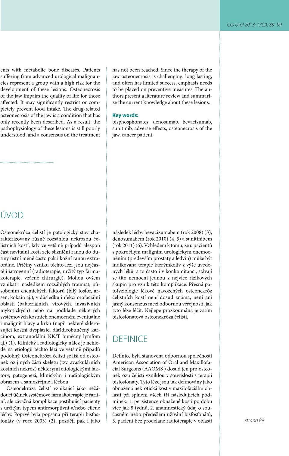 The drug-related osteonecrosis of the jaw is a condition that has only recently been described.