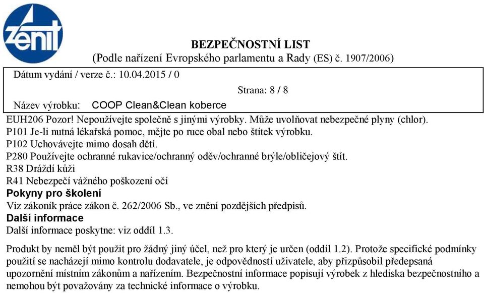 R38 Dráždí kůži R41 Nebezpečí vážného poškození očí Pokyny pro školení Viz zákoník práce zákon č. 262/2006 Sb., ve znění pozdějších předpisů. Další informace Další informace poskytne: viz oddíl 1.3. Produkt by neměl být použit pro žádný jiný účel, než pro který je určen (oddíl 1.