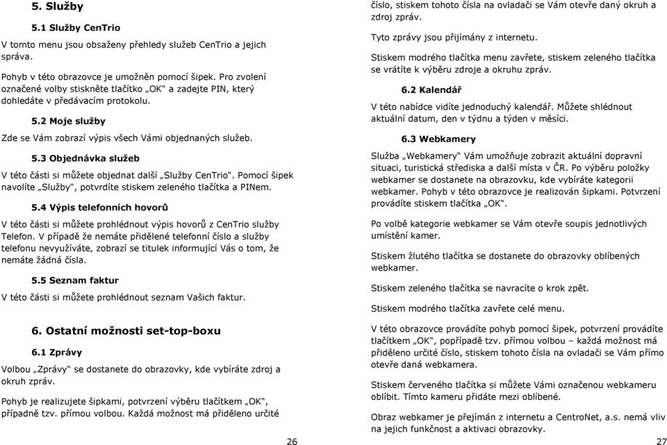 Pomocí šipek navolíte Služby, potvrdíte stiskem zeleného tlačítka a PINem. 5.4 Výpis telefonních hovorů V této části si můžete prohlédnout výpis hovorů z CenTrio služby Telefon.