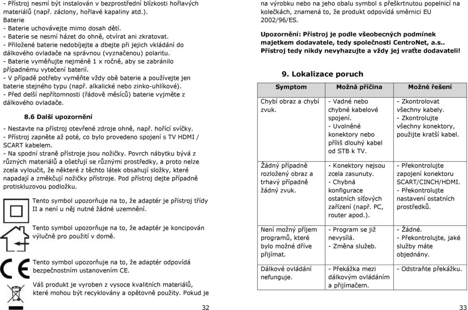 - Baterie vyměňujte nejméně 1 x ročně, aby se zabránilo případnému vytečení baterií. - V případě potřeby vyměňte vždy obě baterie a používejte jen baterie stejného typu (např.