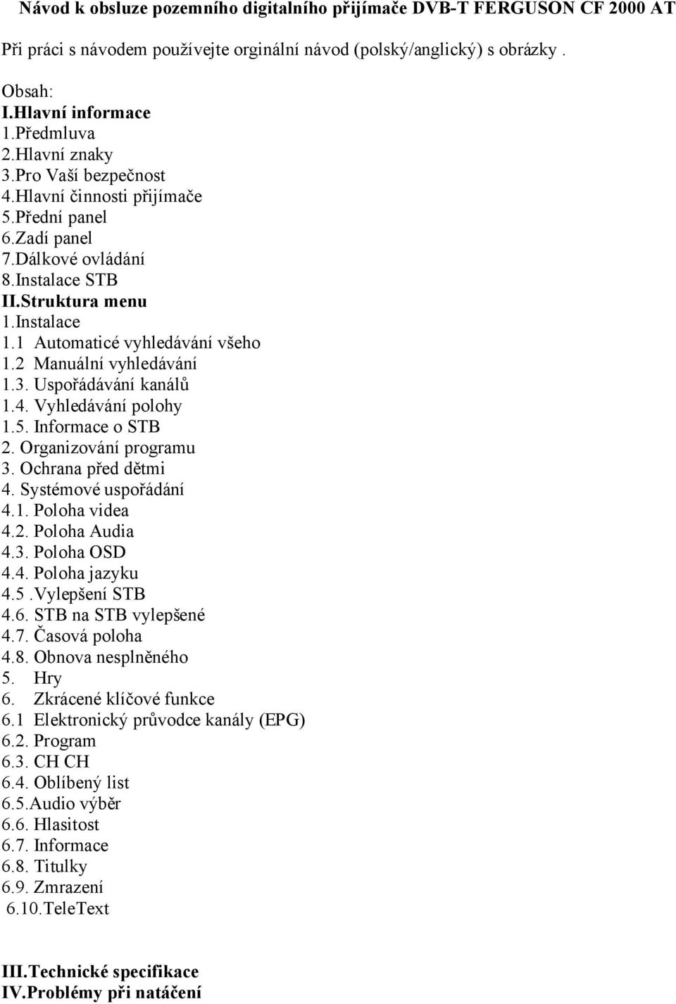 2 Manuální vyhledávání 1.3. Uspořádávání kanálů 1.4. Vyhledávání polohy 1.5. Informace o STB 2. Organizování programu 3. Ochrana před dětmi 4. Systémové uspořádání 4.1. Poloha videa 4.2. Poloha Audia 4.