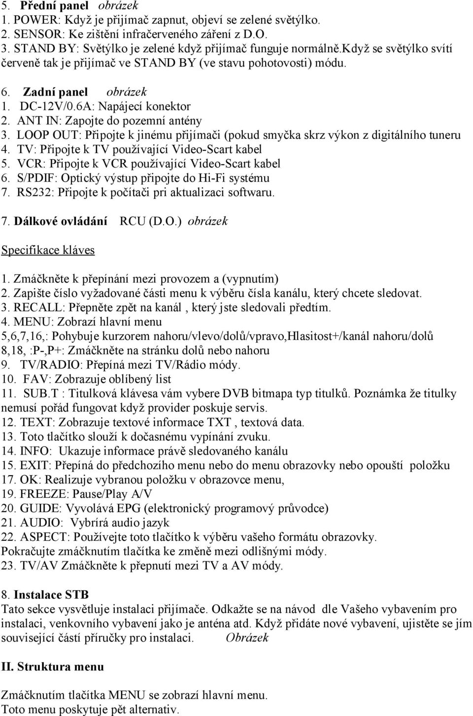 LOOP OUT: Připojte k jinému přijímači (pokud smyčka skrz výkon z digitálního tuneru 4. TV: Připojte k TV používající Video-Scart kabel 5. VCR: Připojte k VCR používající Video-Scart kabel 6.