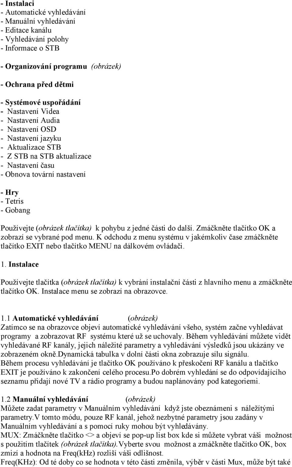 (obrázek tlačítka) k pohybu z jedné části do další. Zmáčkněte tlačítko OK a zobrazí se vybrané pod menu.