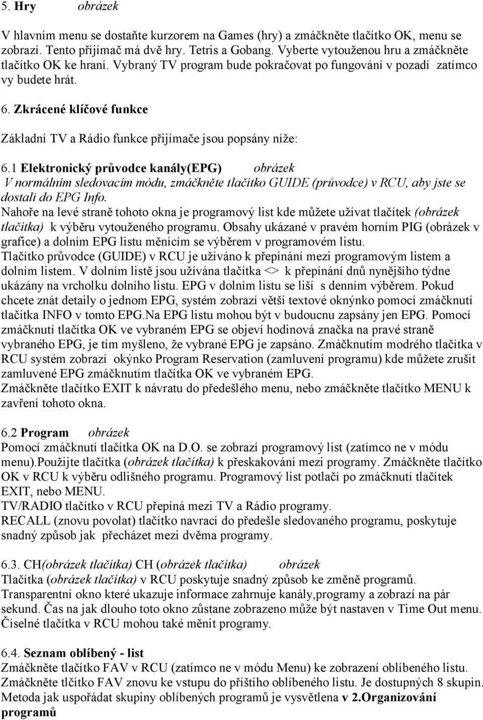 Zkrácené klíčové funkce Základní TV a Rádio funkce přijímače jsou popsány níže: 6.