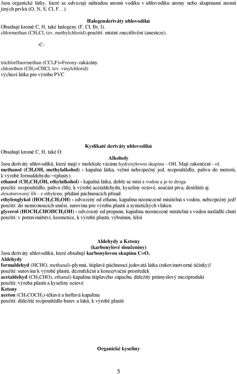 -C- trichlorfluormethan (CCl 3 F)=Freony-zakázány chlorethen (CH 2 =CHCl, tzv. vinylchlorid) výchozí látka pro výrobu PVC Kyslíkaté deriváty uhlovodíků Obsahují kromě C, H, také O.