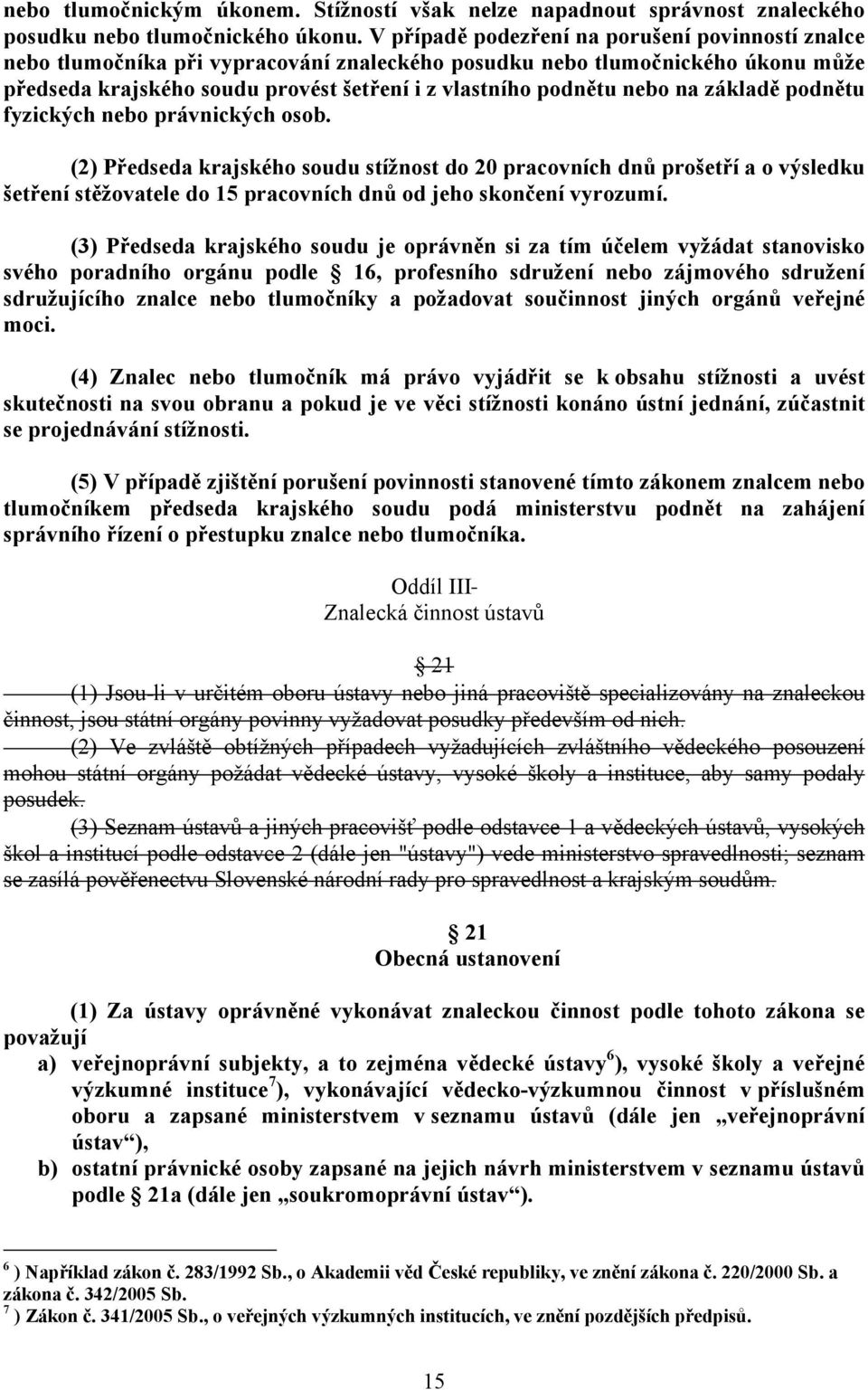 na základě podnětu fyzických nebo právnických osob. (2) Předseda krajského soudu stížnost do 20 pracovních dnů prošetří a o výsledku šetření stěžovatele do 15 pracovních dnů od jeho skončení vyrozumí.