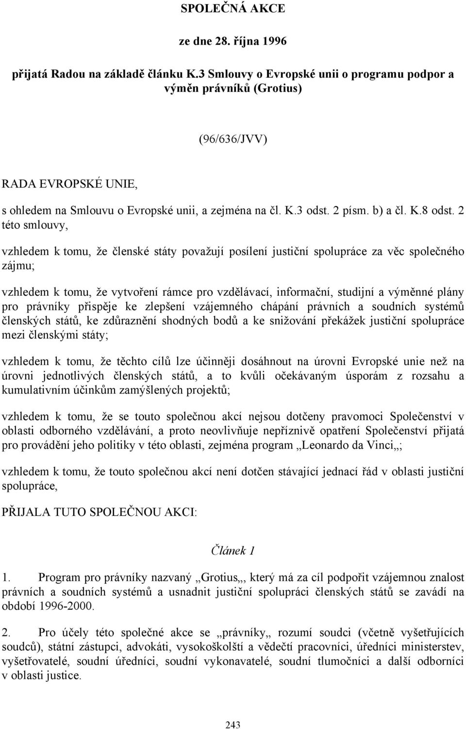 2 této smlouvy, vzhledem k tomu, že členské státy považují posílení justiční spolupráce za věc společného zájmu; vzhledem k tomu, že vytvoření rámce pro vzdělávací, informační, studijní a výměnné