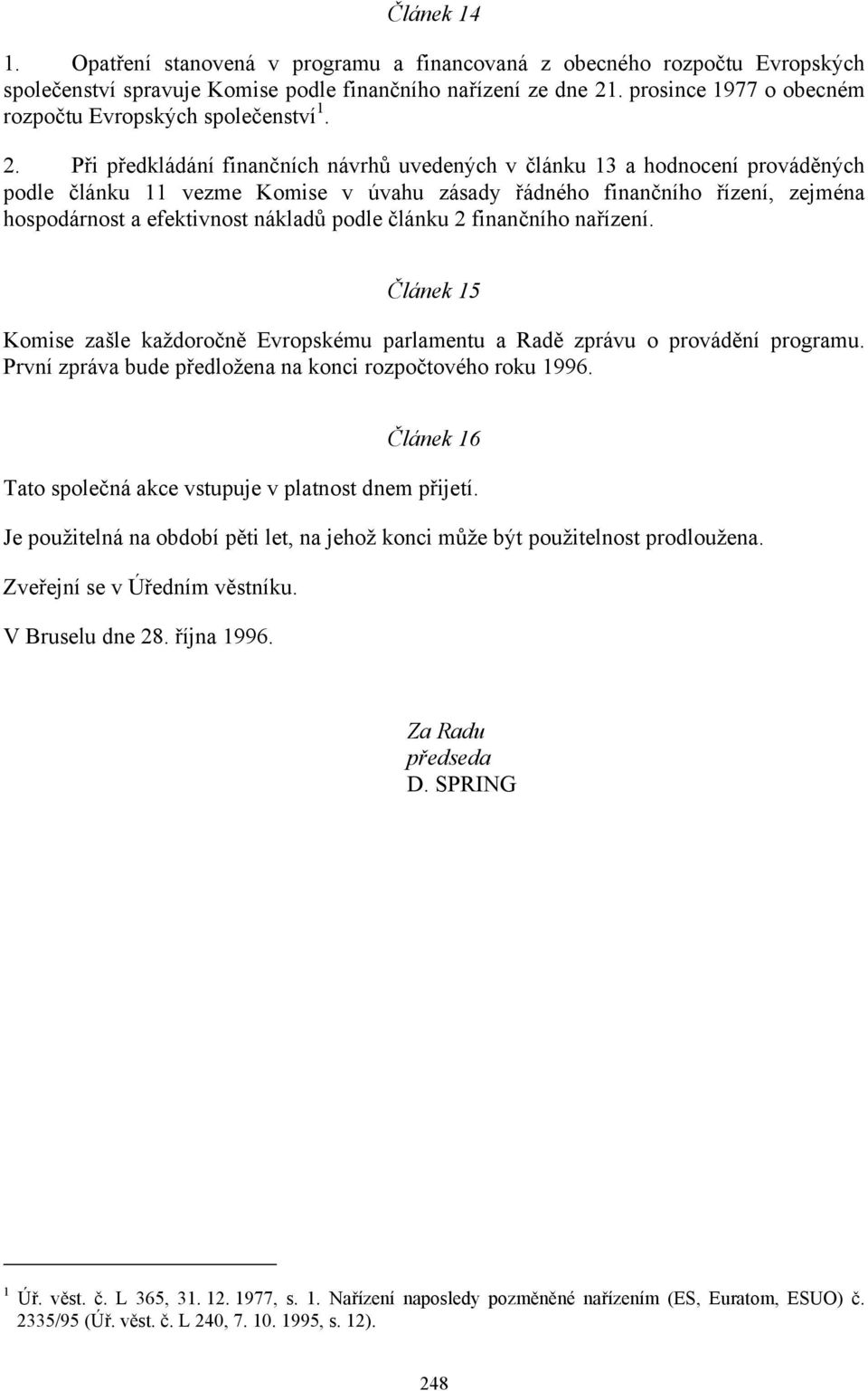 Při předkládání finančních návrhů uvedených v článku 13 a hodnocení prováděných podle článku 11 vezme Komise v úvahu zásady řádného finančního řízení, zejména hospodárnost a efektivnost nákladů podle