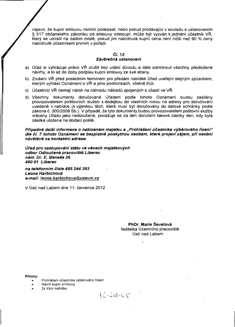 12 Zav6retna ustanoveni a) Urad si vyhrazuje pravo VR zrusit bez udani duvodu a dale odmitnout vsechny predlozene navrhy, a to az do doby podpisu kupni smlouvy ze sve strany.