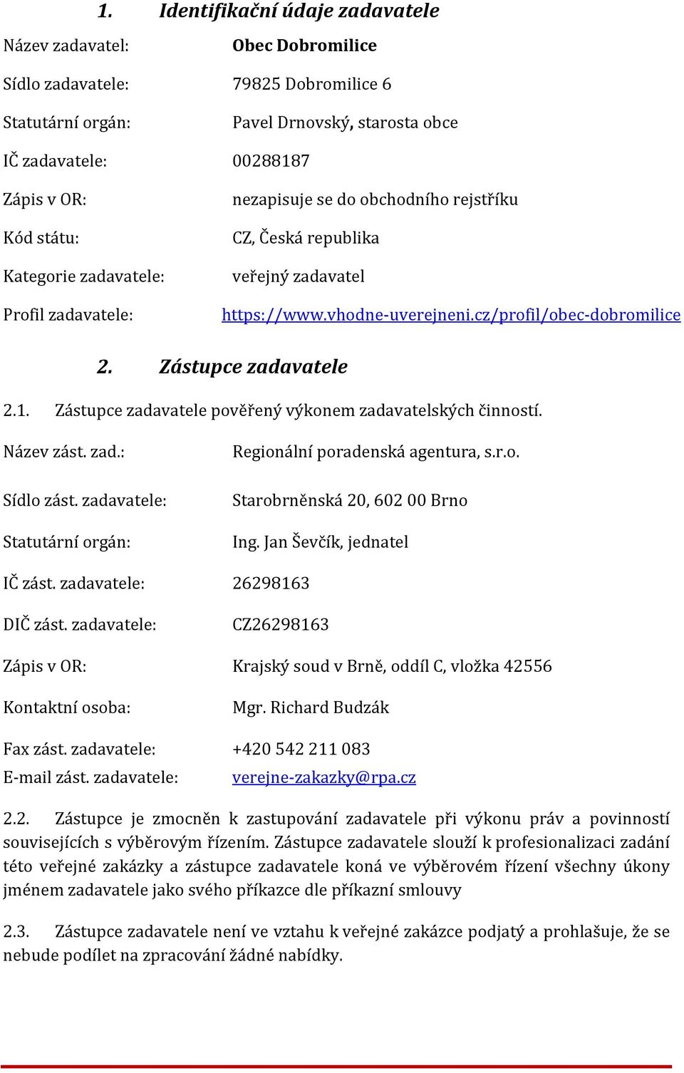 Zástupce zadavatele 2.1. Zástupce zadavatele pověřený výkonem zadavatelských činností. Název zást. zad.: Sídlo zást. zadavatele: Statutární orgán: Regionální poradenská agentura, s.r.o. Starobrněnská 20, 602 00 Brno Ing.