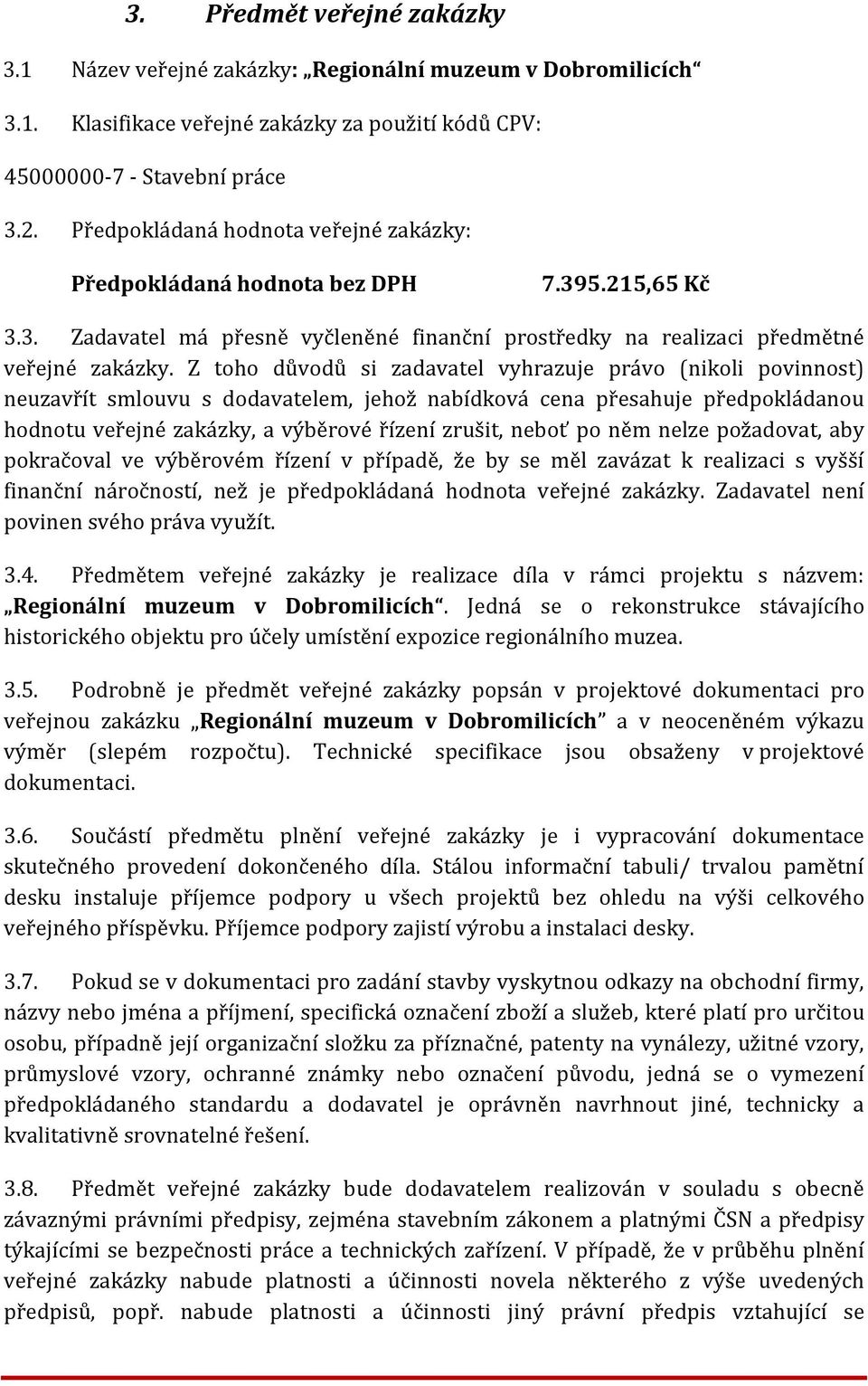 Z toho důvodů si zadavatel vyhrazuje právo (nikoli povinnost) neuzavřít smlouvu s dodavatelem, jehož nabídková cena přesahuje předpokládanou hodnotu veřejné zakázky, a výběrové řízení zrušit, neboť