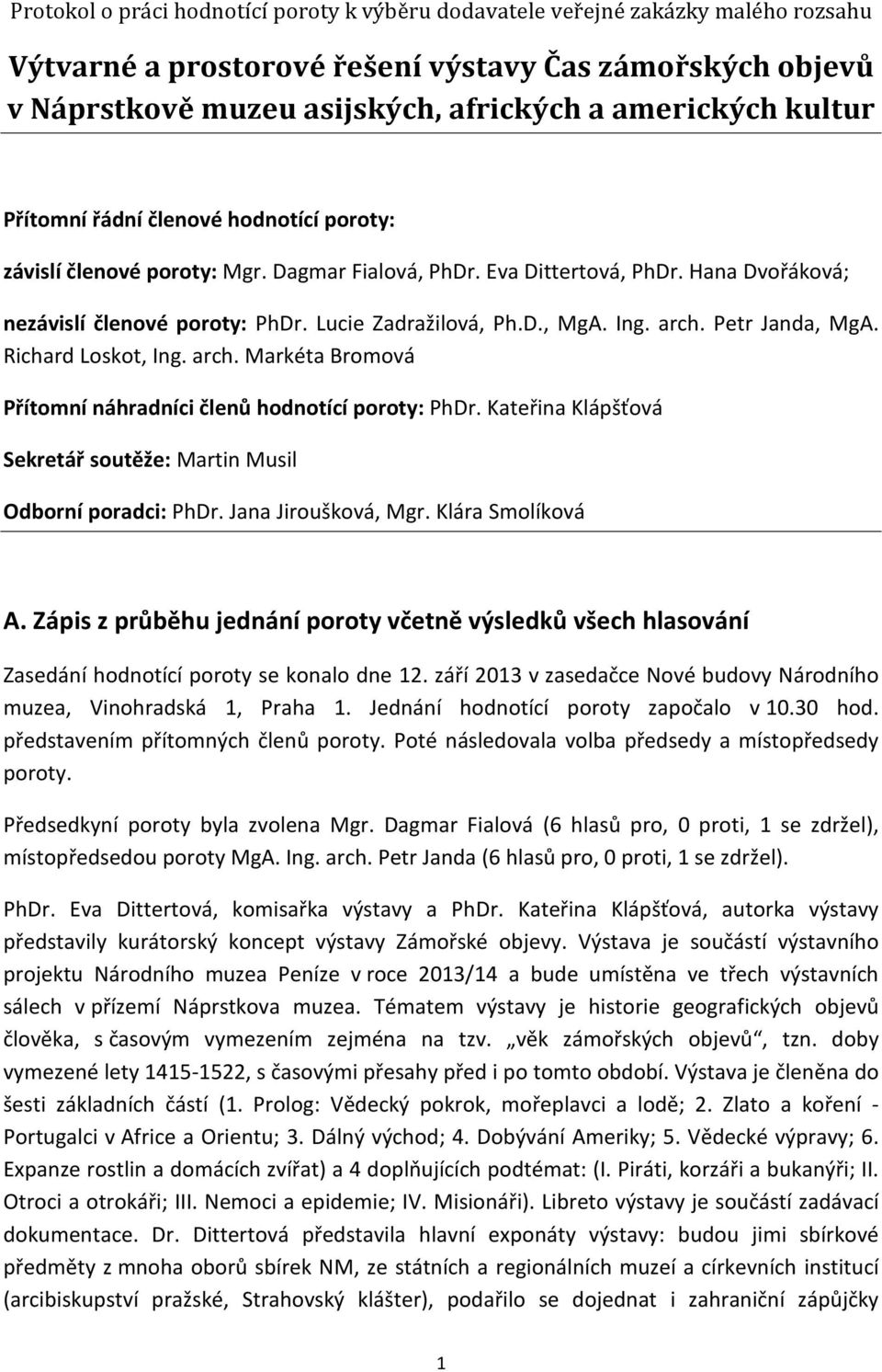 Ing. arch. Petr Janda, MgA. Richard Loskot, Ing. arch. Markéta Bromová Přítomní náhradníci členů hodnotící poroty: PhDr. Kateřina Klápšťová Sekretář soutěže: Martin Musil Odborní poradci: PhDr.