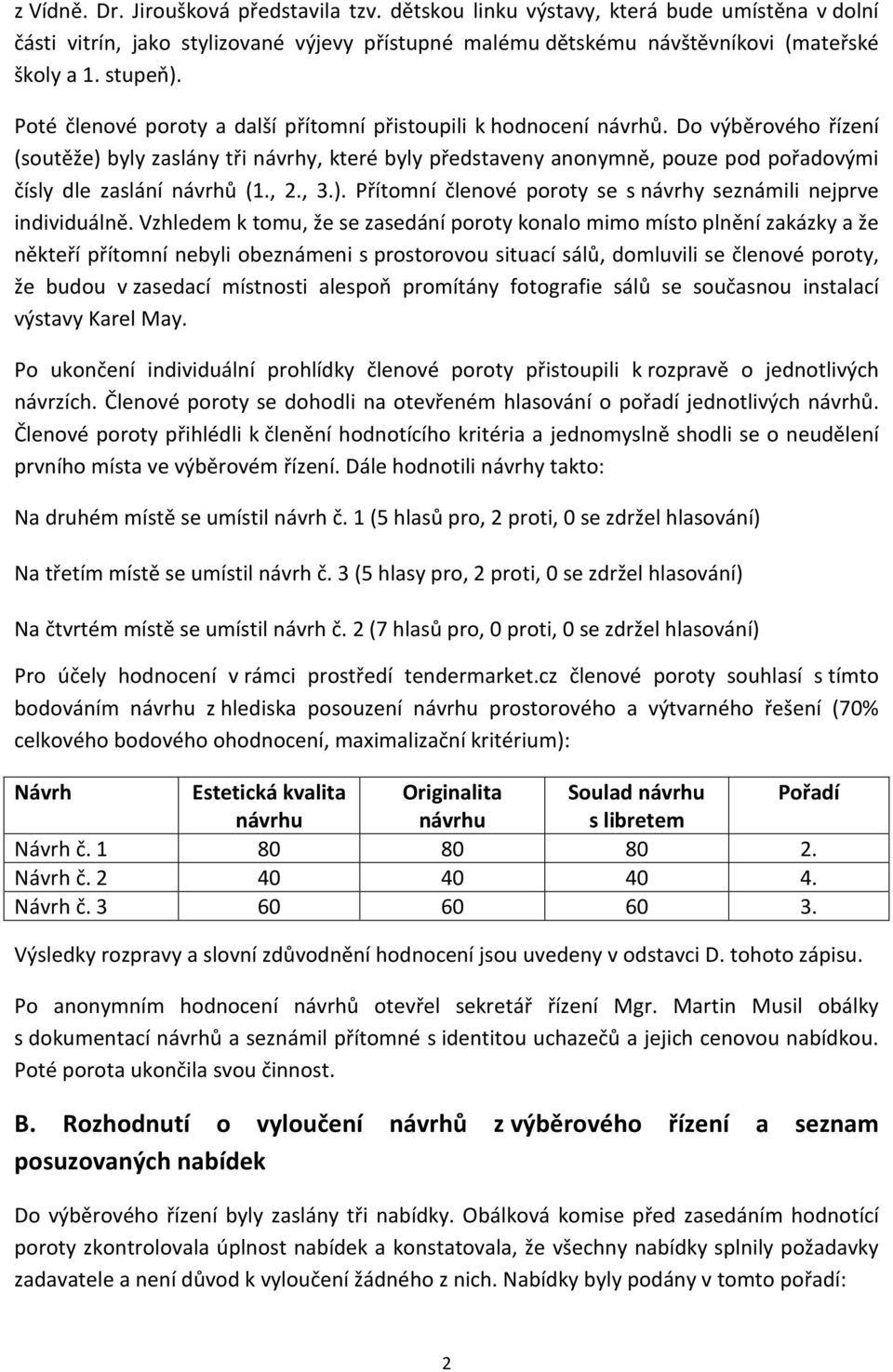 Do výběrového řízení (soutěže) byly zaslány tři návrhy, které byly představeny anonymně, pouze pod pořadovými čísly dle zaslání návrhů (1., 2., 3.). Přítomní členové poroty se s návrhy seznámili nejprve individuálně.