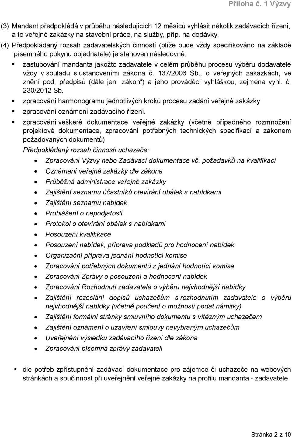 průběhu procesu výběru dodavatele vždy v souladu s ustanoveními zákona č. 137/2006 Sb., o veřejných zakázkách, ve znění pod. předpisů (dále jen zákon ) a jeho prováděcí vyhláškou, zejména vyhl. č. 230/2012 Sb.