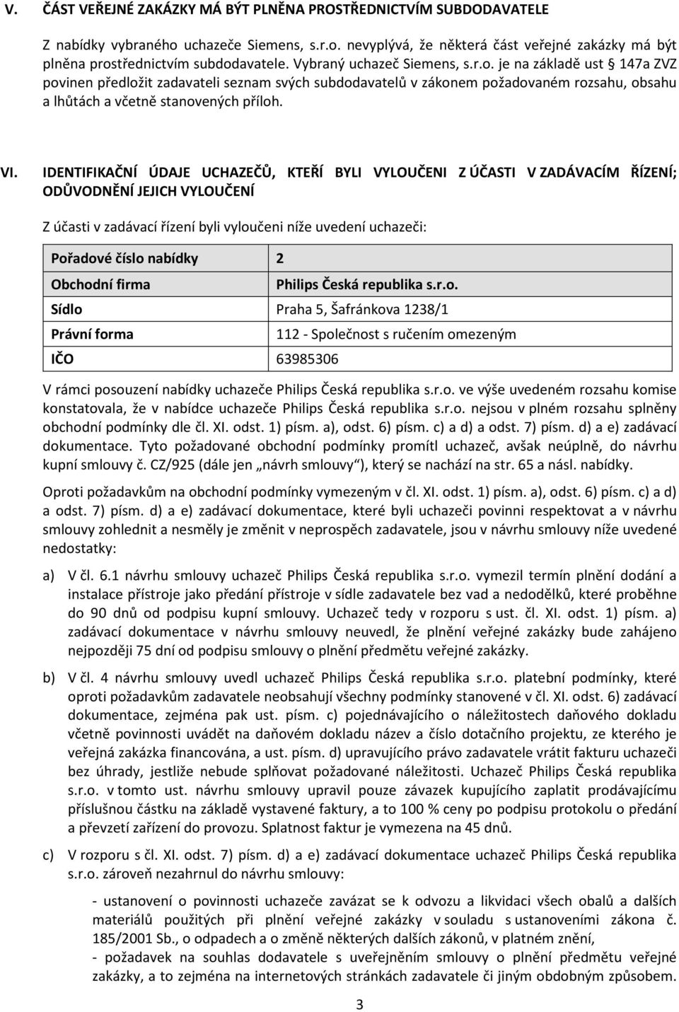 IDENTIFIKAČNÍ ÚDAJE UCHAZEČŮ, KTEŘÍ BYLI VYLOUČENI Z ÚČASTI V ZADÁVACÍM ŘÍZENÍ; ODŮVODNĚNÍ JEJICH VYLOUČENÍ Z účasti v zadávací řízení byli vyloučeni níže uvedení uchazeči: Pořadové číslo nabídky 2