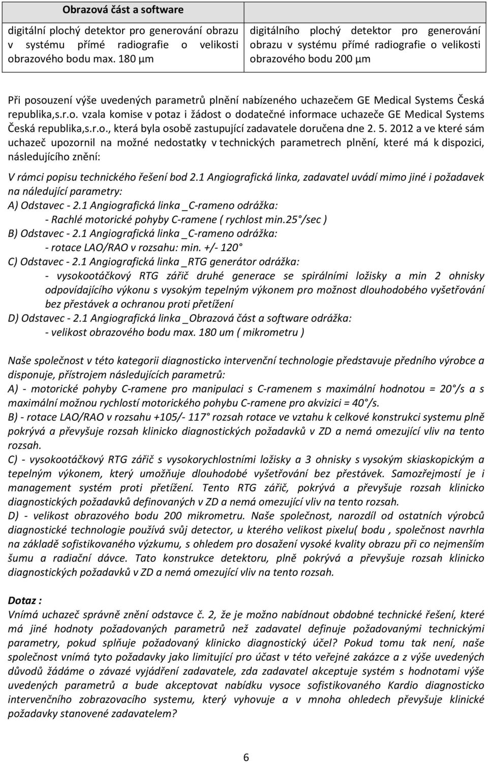 Systems Česká republika,s.r.o. vzala komise v potaz i žádost o dodatečné informace uchazeče GE Medical Systems Česká republika,s.r.o., která byla osobě zastupující zadavatele doručena dne 2. 5.