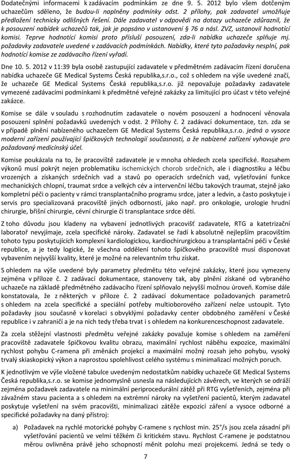 Dále zadavatel v odpovědi na dotazy uchazeče zdůraznil, že k posouzení nabídek uchazečů tak, jak je popsáno v ustanovení 76 a násl. ZVZ, ustanovil hodnotící komisi.