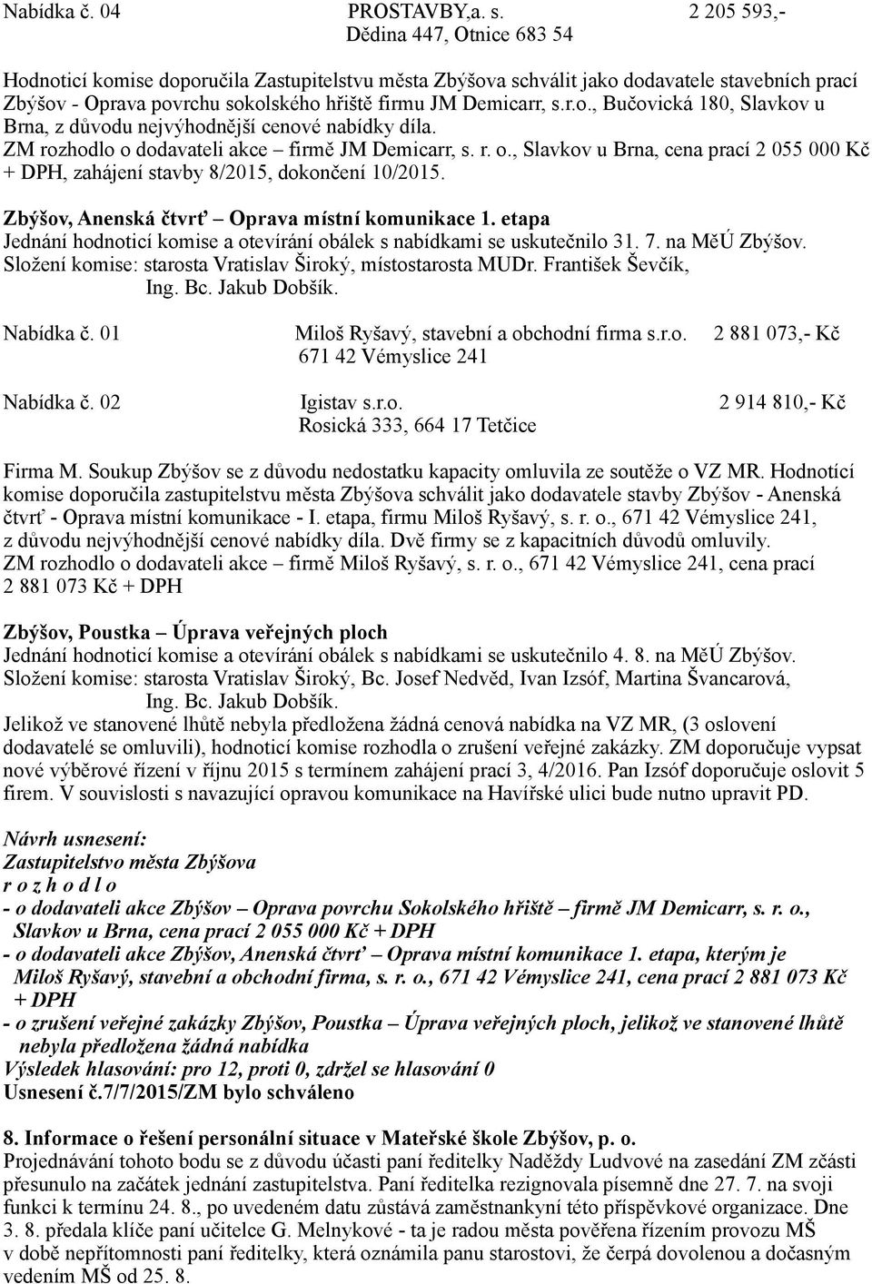 r.o., Bučovická 180, Slavkov u Brna, z důvodu nejvýhodnější cenové nabídky díla. ZM rozhodlo o dodavateli akce firmě JM Demicarr, s. r. o., Slavkov u Brna, cena prací 2 055 000 Kč + DPH, zahájení stavby 8/2015, dokončení 10/2015.