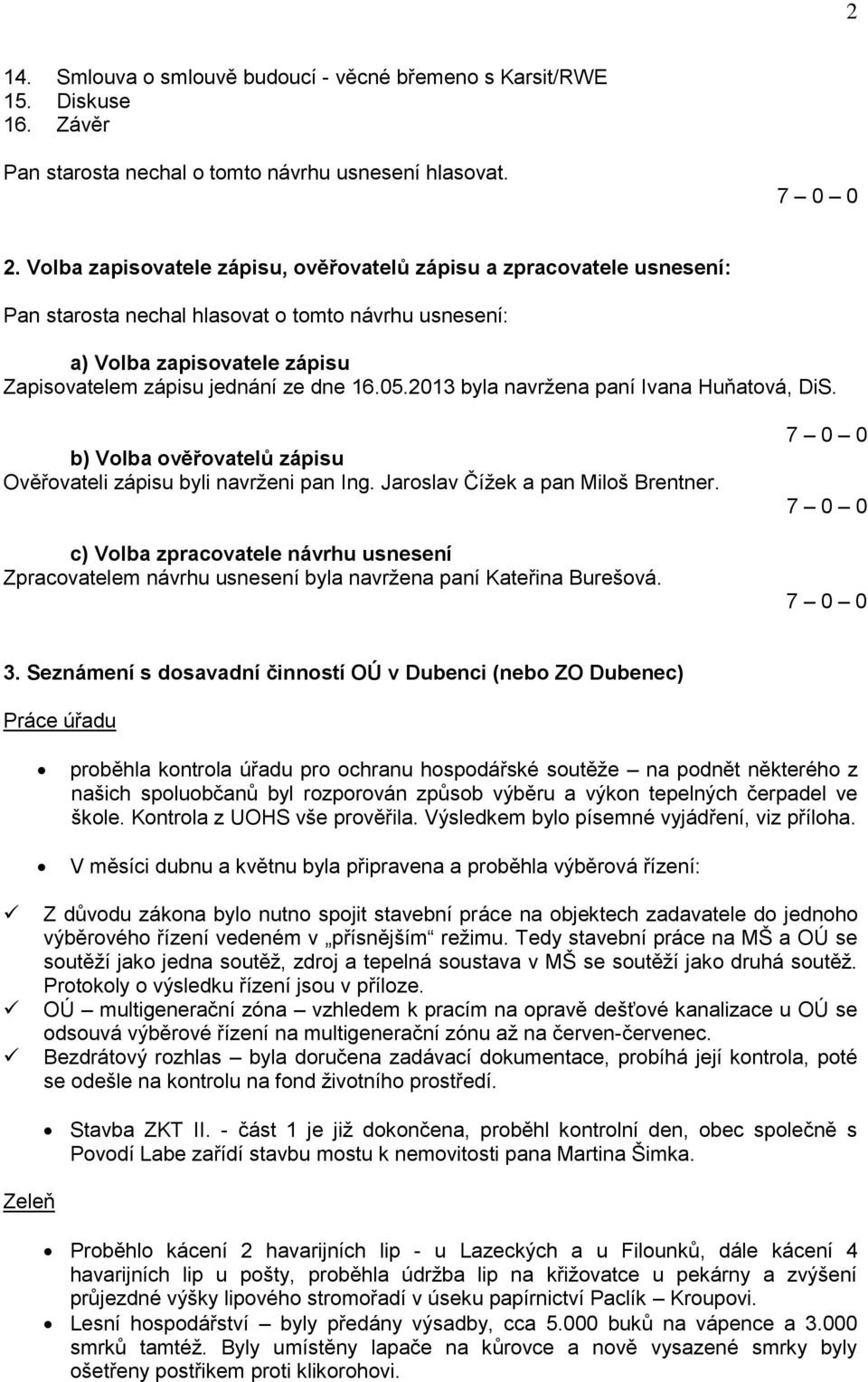 b) Volba ověřovatelů zápisu Ověřovateli zápisu byli navrženi pan Ing. Jaroslav Čížek a pan Miloš Brentner.