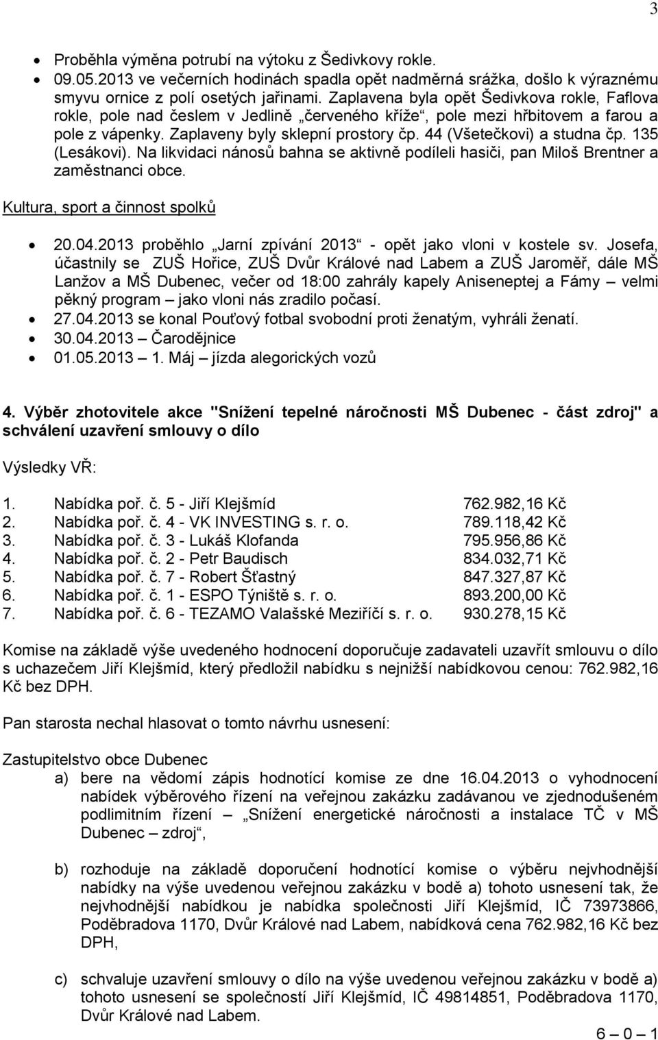 44 (Všetečkovi) a studna čp. 135 (Lesákovi). Na likvidaci nánosů bahna se aktivně podíleli hasiči, pan Miloš Brentner a zaměstnanci obce. Kultura, sport a činnost spolků 20.04.