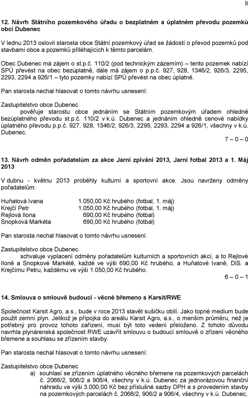 pověřuje starostu obce jednáním se Státním pozemkovým úřadem ohledně bezúplatného převodu st.p.č. 110/2 v k.ú. Dubenec a jednáním ohledně cenové nabídky úplatného převodu p.p.č. 927, 928, 1346/2, 926/3, 2295, 2293, 2294 a 926/1, všechny v k.