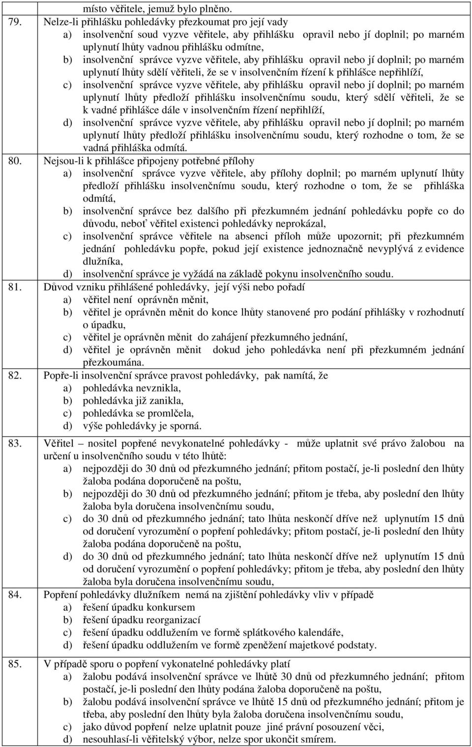 správce vyzve věřitele, aby přihlášku opravil nebo jí doplnil; po marném uplynutí lhůty sdělí věřiteli, že se v insolvenčním řízení k přihlášce nepřihlíží, c) insolvenční správce vyzve věřitele, aby