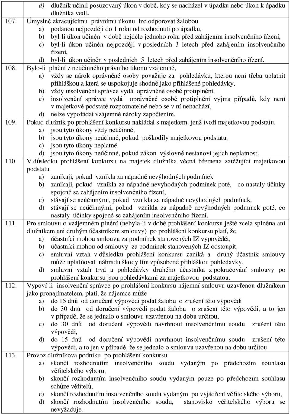 řízení, c) byl-li úkon učiněn nejpozději v posledních 3 letech před zahájením insolvenčního řízení, d) byl-li úkon učiněn v posledních 5 letech před zahájením insolvenčního řízení. 108.