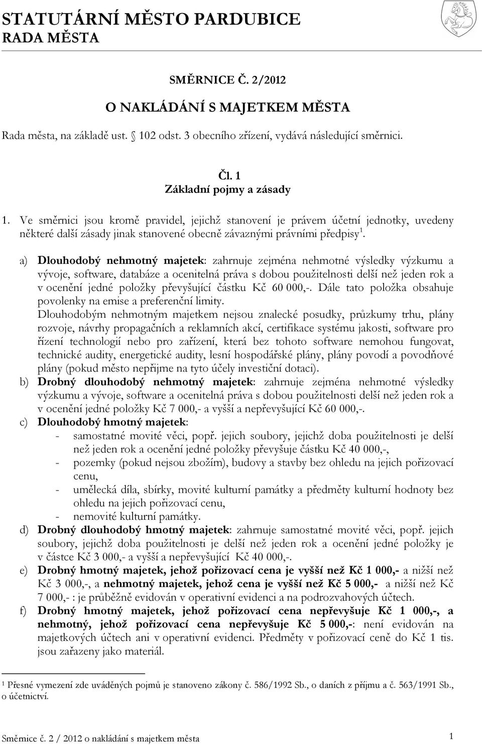 a) Dlouhodobý nehmotný majetek: zahrnuje zejména nehmotné výsledky výzkumu a vývoje, software, databáze a ocenitelná práva s dobou použitelnosti delší než jeden rok a v ocenění jedné položky