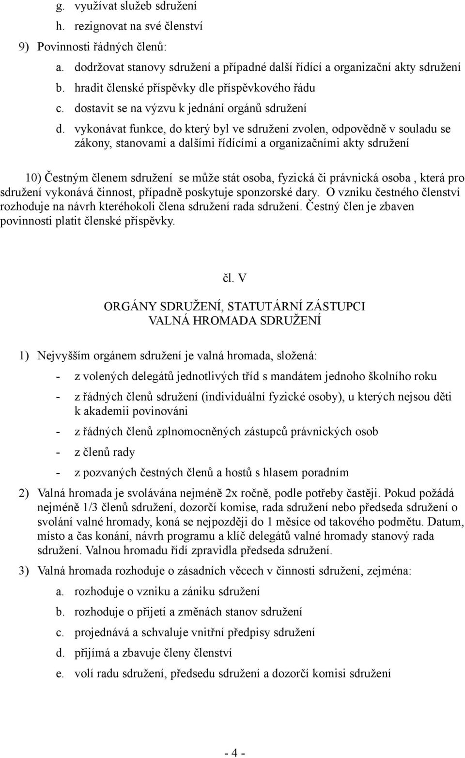 vykonávat funkce, do který byl ve sdružení zvolen, odpovědně v souladu se zákony, stanovami a dalšími řídícími a organizačními akty sdružení 10) Čestným členem sdružení se může stát osoba, fyzická či