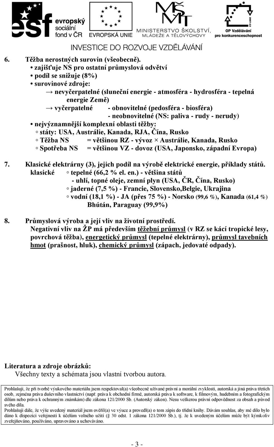 (pedosféra - biosféra) - neobnovitelné (NS: paliva - rudy - nerudy) nejvýznamnější komplexní oblasti těžby: státy: USA, Austrálie, Kanada, RJA, Čína, Rusko Těžba NS = většinou RZ - vývoz Austrálie,