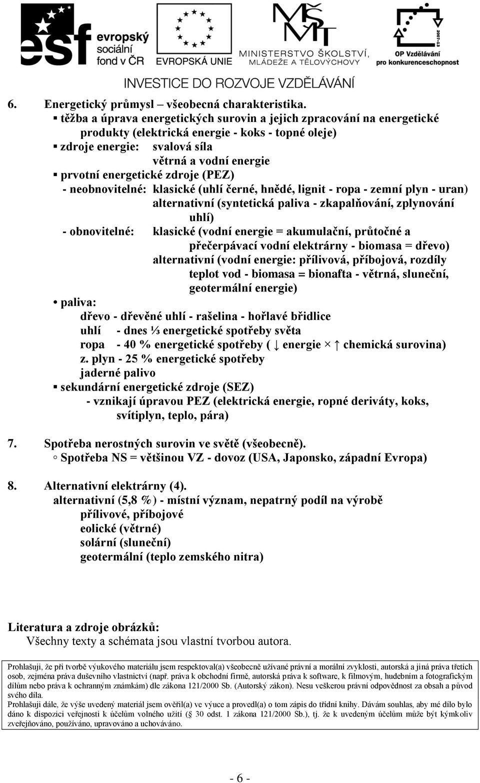 zdroje (PEZ) - neobnovitelné: klasické (uhlí černé, hnědé, lignit - ropa - zemní plyn - uran) alternativní (syntetická paliva - zkapalňování, zplynování uhlí) - obnovitelné: klasické (vodní energie =